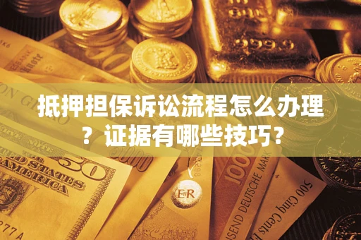 北京抵押担保诉讼流程怎么办理？证据有哪些技巧？