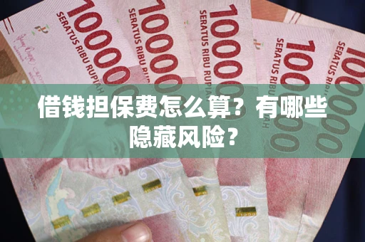 北京借钱担保费怎么算？有哪些隐藏风险？