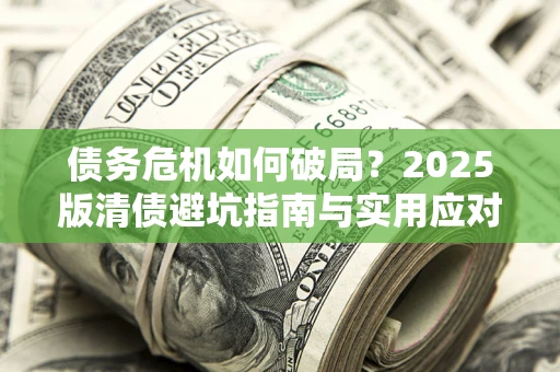 北京债务危机如何破局？2025版清债避坑指南与实用应对策略