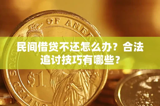 北京民间借贷不还怎么办？合法追讨技巧有哪些？