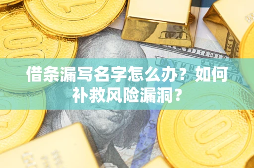 北京借条漏写名字怎么办？如何补救风险漏洞？