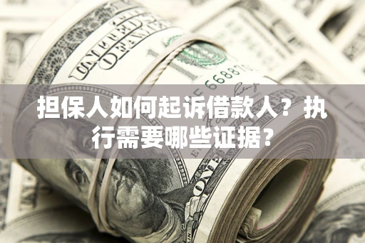 北京担保人如何起诉借款人？执行需要哪些证据？