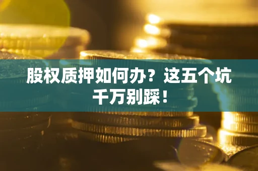 北京股权质押如何办？这五个坑千万别踩！