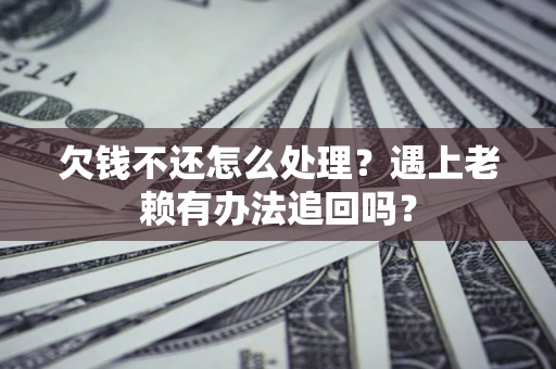 北京欠钱不还怎么处理？遇上老赖有办法追回吗？