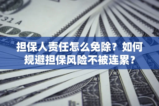 北京担保人责任怎么免除？如何规避担保风险不被连累？