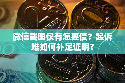 北京微信截图仅有怎要债？起诉难如何补足证明？