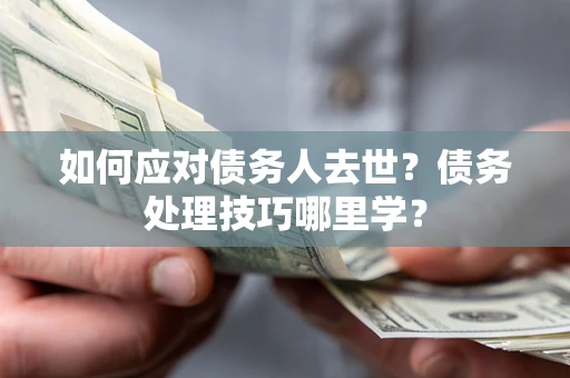 北京如何应对债务人去世？债务处理技巧哪里学？
