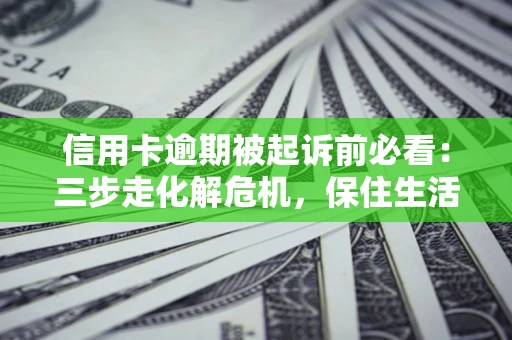 北京信用卡逾期被起诉前必看：三步走化解危机，保住生活尊严