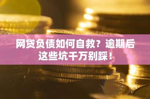 北京网贷负债如何自救？逾期后这些坑千万别踩！