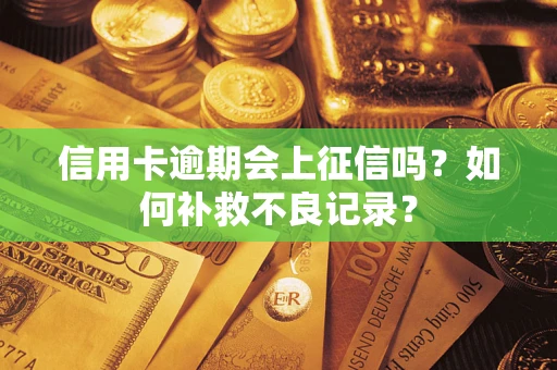 北京信用卡逾期会上征信吗？如何补救不良记录？