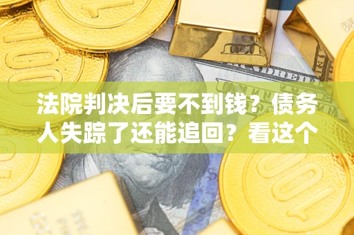 北京法院判决后要不到钱？债务人失踪了还能追回？看这个方法！