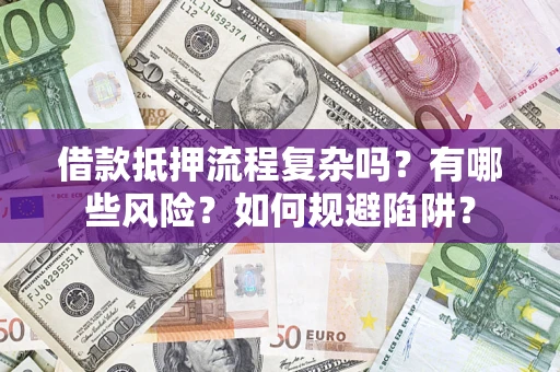 北京借款抵押流程复杂吗？有哪些风险？如何规避陷阱？