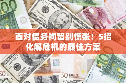 北京面对债务拘留别慌张！5招化解危机的最佳方案