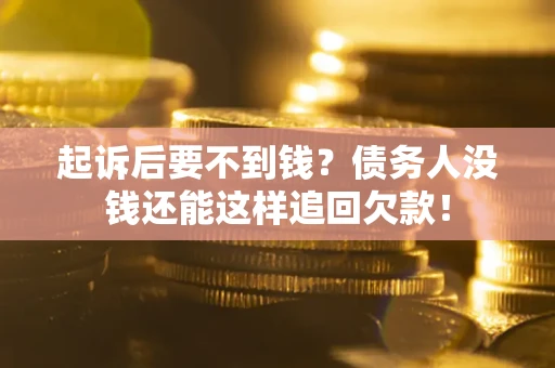 北京起诉后要不到钱？债务人没钱还能这样追回欠款！