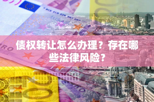 北京债权转让怎么办理？存在哪些法律风险？