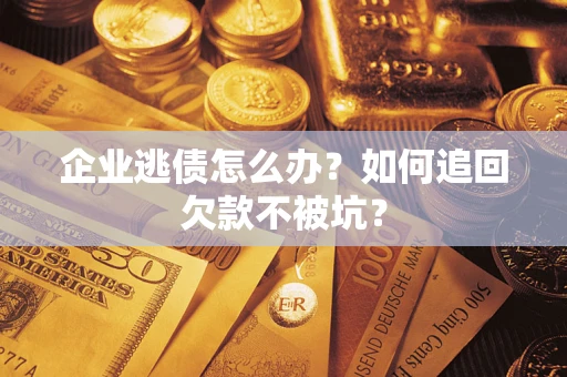 北京企业逃债怎么办？如何追回欠款不被坑？
