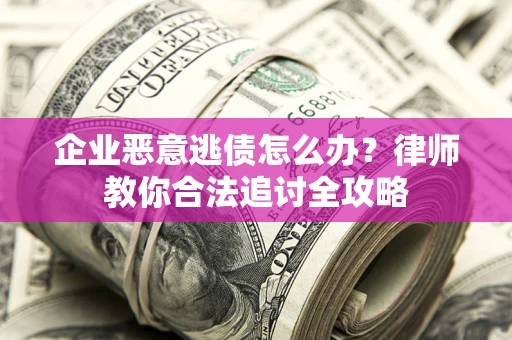 北京企业恶意逃债怎么办？律师教你合法追讨全攻略