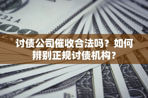 北京讨债公司催收合法吗？如何辨别正规讨债机构？