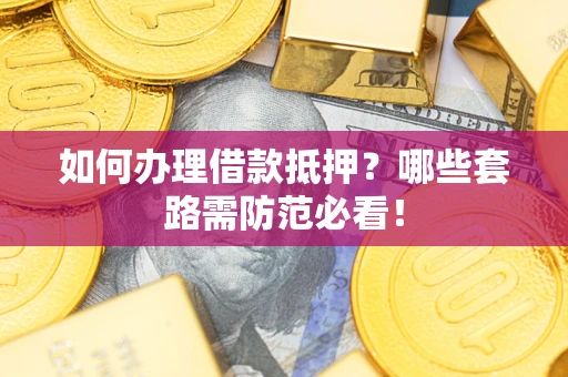 北京如何办理借款抵押？哪些套路需防范必看！