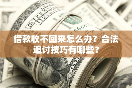 北京借款收不回来怎么办？合法追讨技巧有哪些？