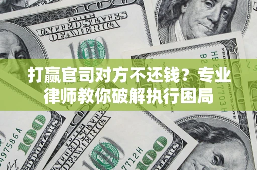 北京打赢官司对方不还钱？专业律师教你破解执行困局