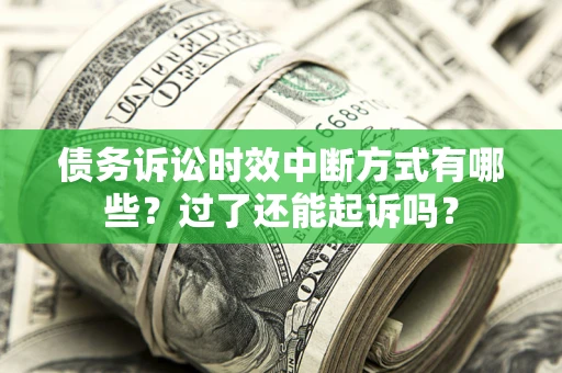 北京债务诉讼时效中断方式有哪些？过了还能起诉吗？