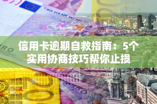 北京信用卡逾期自救指南：5个实用协商技巧帮你止损