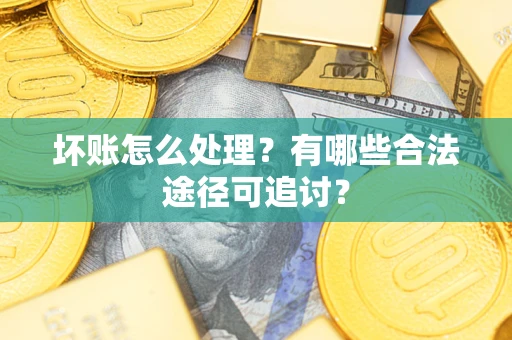 北京坏账怎么处理？有哪些合法途径可追讨？