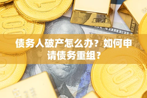 北京债务人破产怎么办？如何申请债务重组？