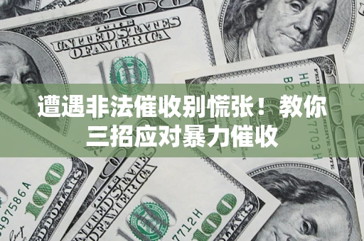 北京遭遇非法催收别慌张！教你三招应对暴力催收