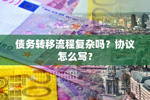 北京债务转移流程复杂吗？协议怎么写？