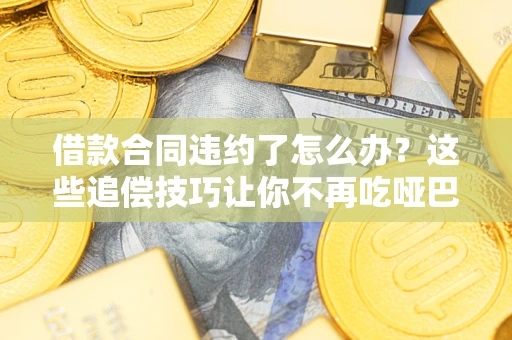 北京借款合同违约了怎么办？这些追偿技巧让你不再吃哑巴亏