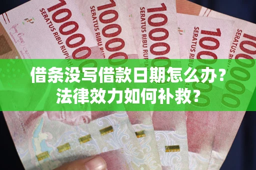 北京借条没写借款日期怎么办?法律效力如何补救? 北京借条没写借款日期怎么办?法律效力如何补救?