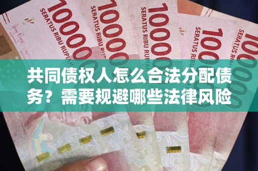 北京共同债权人怎么合法分配债务？需要规避哪些法律风险？