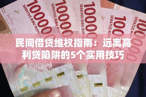 北京民间借贷维权指南：远离高利贷陷阱的5个实用技巧