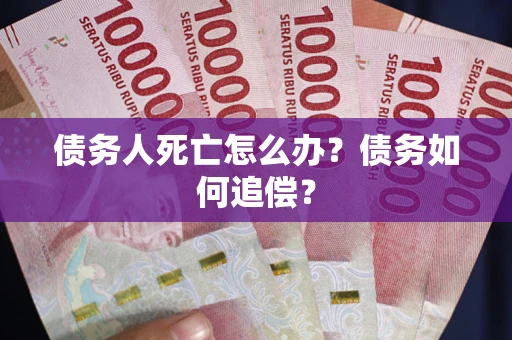 北京债务人死亡怎么办？债务如何追偿？