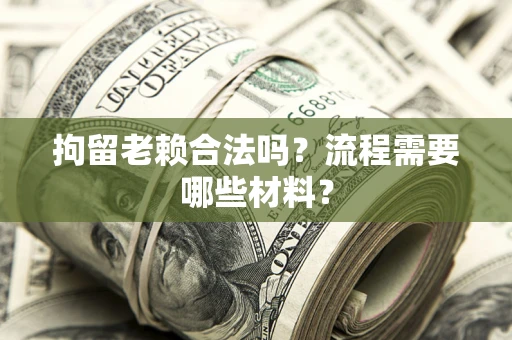 北京拘留老赖合法吗？流程需要哪些材料？