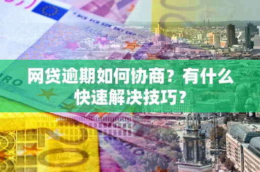 北京网贷逾期如何协商？有什么快速解决技巧？