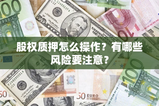 北京股权质押怎么操作？有哪些风险要注意？