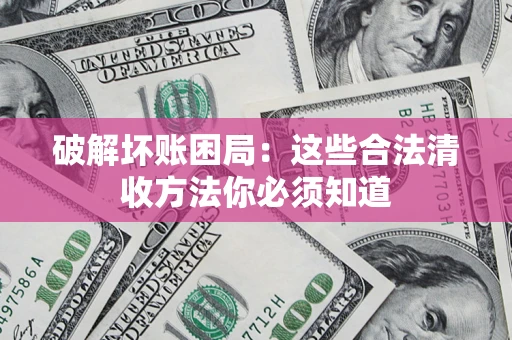 北京破解坏账困局：这些合法清收方法你必须知道