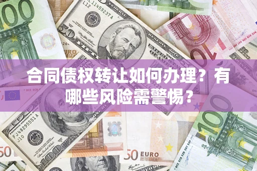 北京合同债权转让如何办理？有哪些风险需警惕？