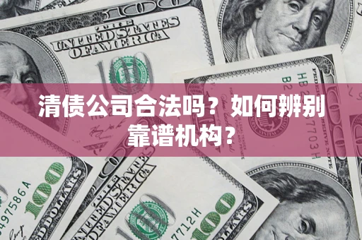 北京清债公司合法吗？如何辨别靠谱机构？