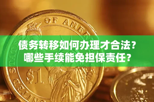 北京债务转移如何办理才合法？哪些手续能免担保责任？