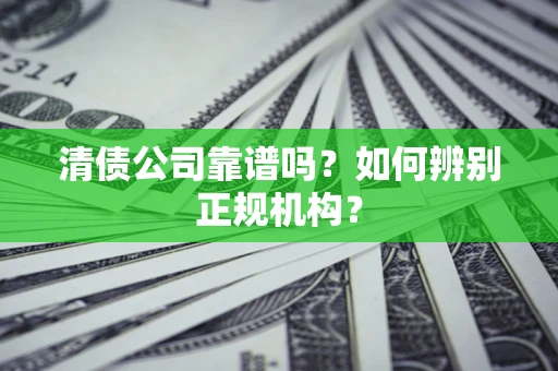 北京清债公司靠谱吗？如何辨别正规机构？