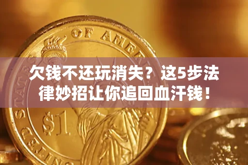 北京欠钱不还玩消失？这5步法律妙招让你追回血汗钱！