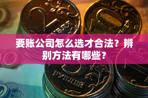北京要账公司怎么选才合法？辨别方法有哪些？