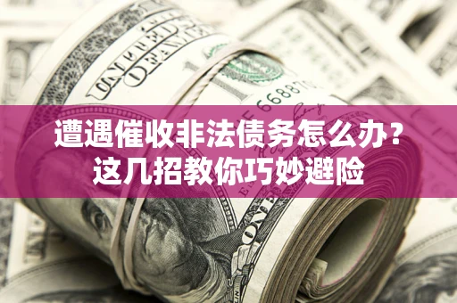 北京遭遇催收非法债务怎么办？这几招教你巧妙避险