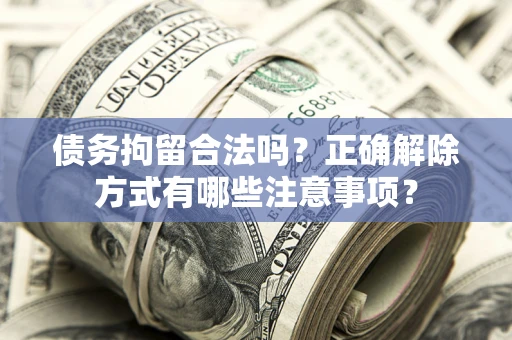 北京债务拘留合法吗？正确解除方式有哪些注意事项？