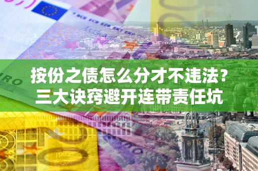 北京按份之债怎么分才不违法？三大诀窍避开连带责任坑