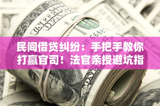 北京民间借贷纠纷：手把手教你打赢官司！法官亲授避坑指南